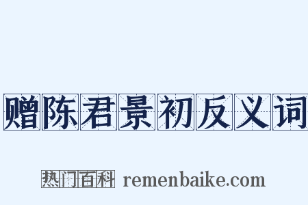 赠陈君景初反义词是什么意思的图片